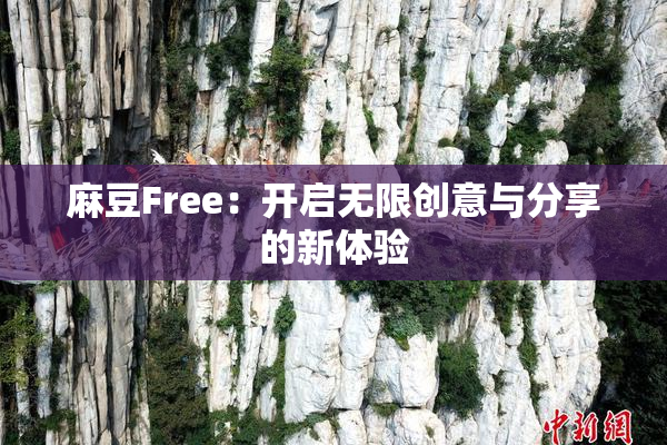 麻豆Free：开启无限创意与分享的新体验
