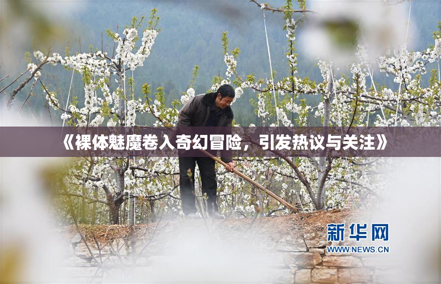 《裸体魅魔卷入奇幻冒险，引发热议与关注》