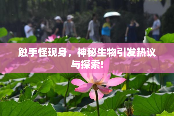 触手怪现身，神秘生物引发热议与探索!
