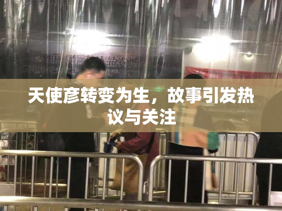 天使彦转变为生，故事引发热议与关注