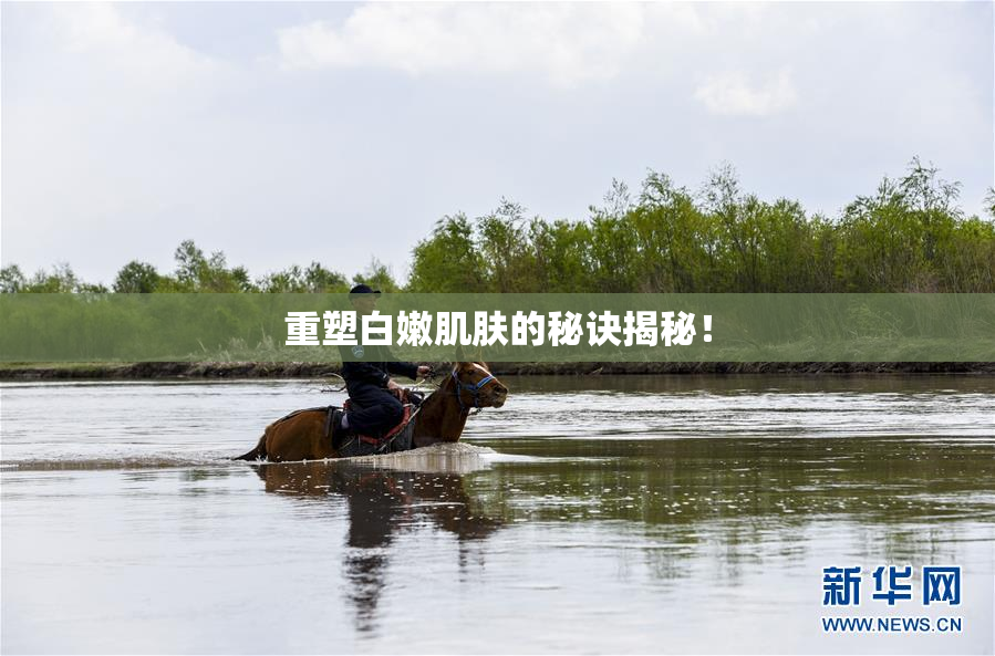 重塑白嫩肌肤的秘诀揭秘！