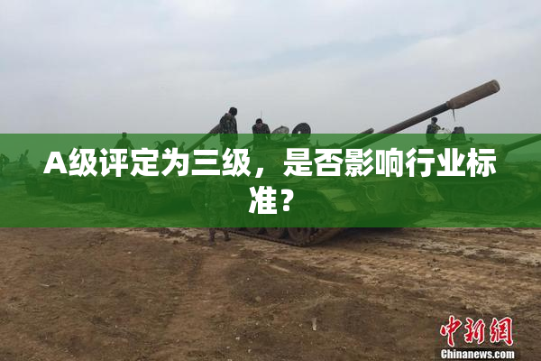 A级评定为三级，是否影响行业标准？