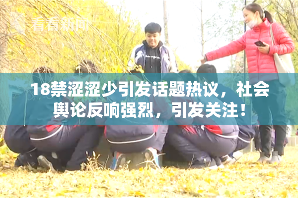 18禁涩涩少引发话题热议，社会舆论反响强烈，引发关注！