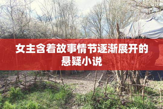 女主含着故事情节逐渐展开的悬疑小说