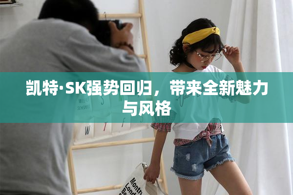 凯特·SK强势回归，带来全新魅力与风格
