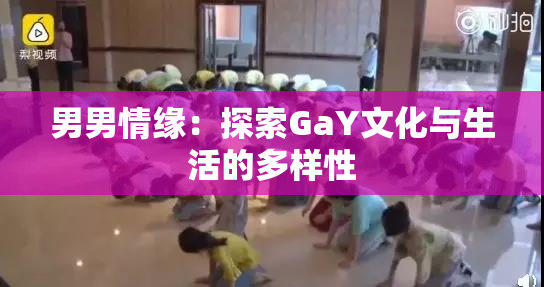 男男情缘：探索GaY文化与生活的多样性