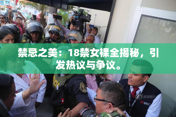 禁忌之美：18禁女裸全揭秘，引发热议与争议。