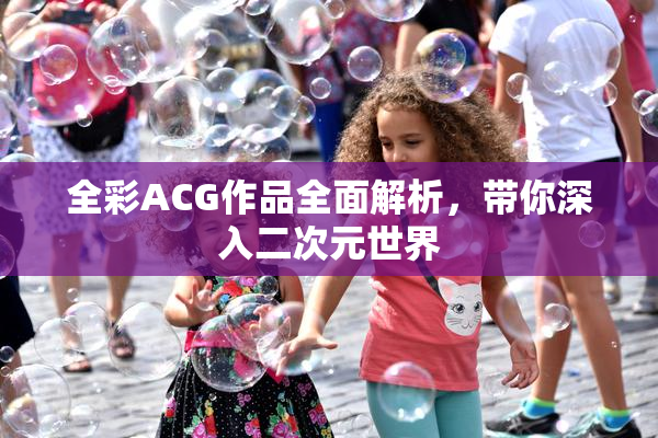 全彩ACG作品全面解析，带你深入二次元世界