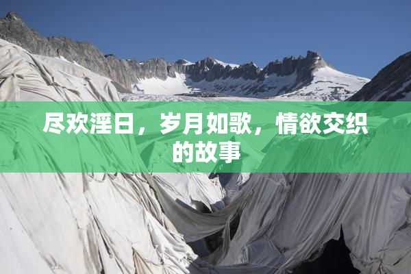 尽欢淫日，岁月如歌，情欲交织的故事