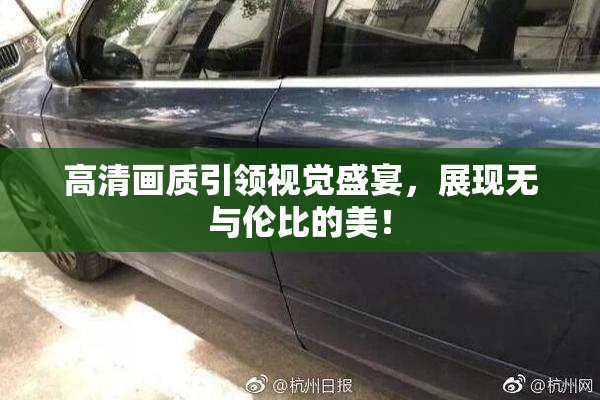 高清画质引领视觉盛宴，展现无与伦比的美！