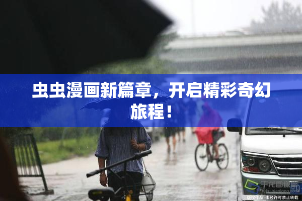 虫虫漫画新篇章，开启精彩奇幻旅程！