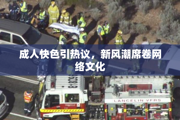 成人快色引热议，新风潮席卷网络文化