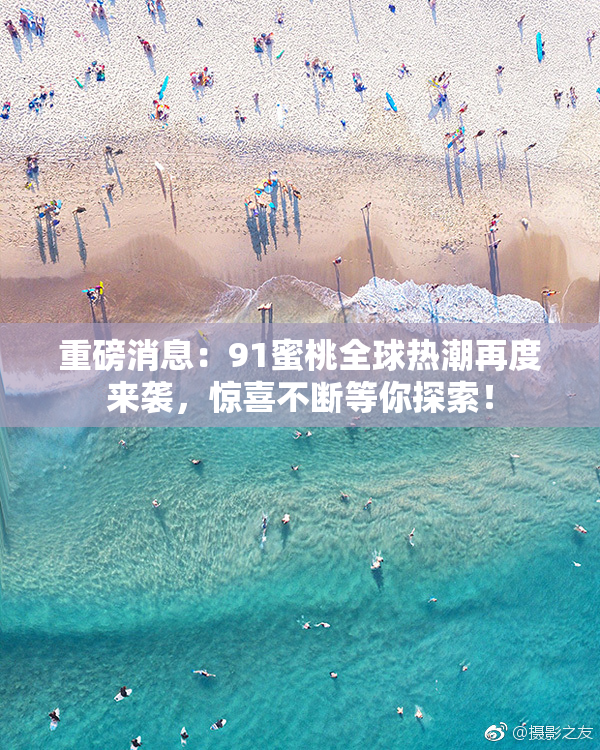 重磅消息：91蜜桃全球热潮再度来袭，惊喜不断等你探索！