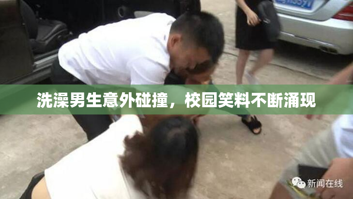 洗澡男生意外碰撞，校园笑料不断涌现