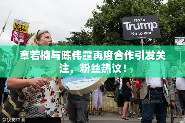 章若楠与陈伟霆再度合作引发关注，粉丝热议！