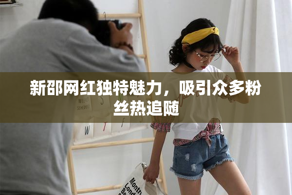 新邵网红独特魅力，吸引众多粉丝热追随