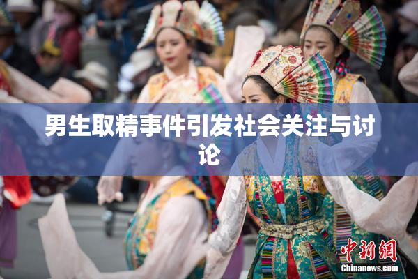 男生取精事件引发社会关注与讨论