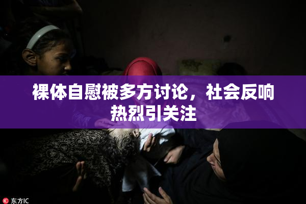 裸体自慰被多方讨论，社会反响热烈引关注