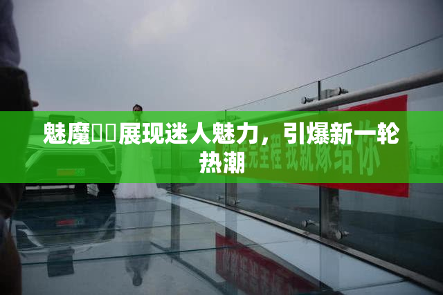 魅魔妺妺展现迷人魅力，引爆新一轮热潮