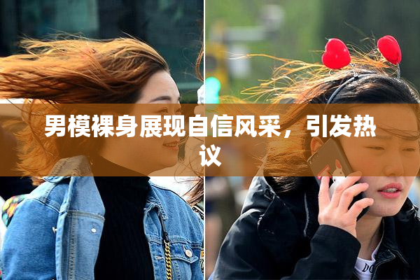 男模裸身展现自信风采，引发热议