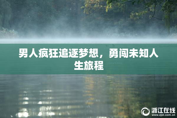 男人疯狂追逐梦想，勇闯未知人生旅程