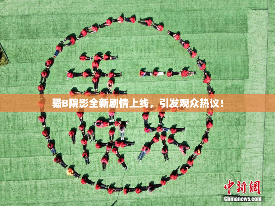 骚B院影全新剧情上线，引发观众热议！
