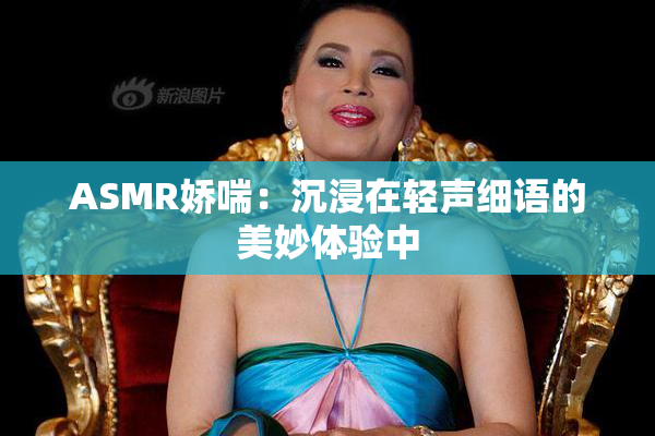 ASMR娇喘：沉浸在轻声细语的美妙体验中