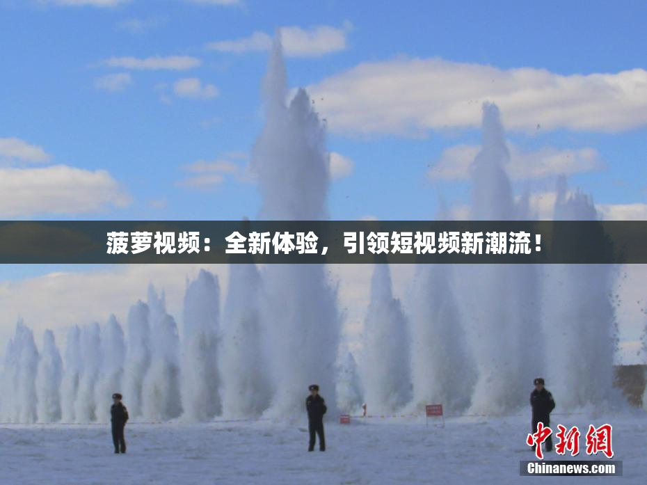 菠萝视频：全新体验，引领短视频新潮流！