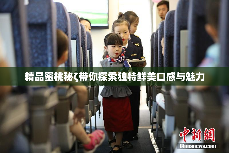 精品蜜桃秘ζ带你探索独特鲜美口感与魅力