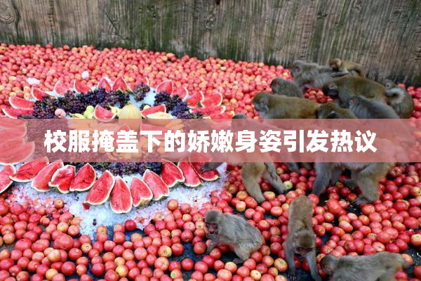 校服掩盖下的娇嫩身姿引发热议