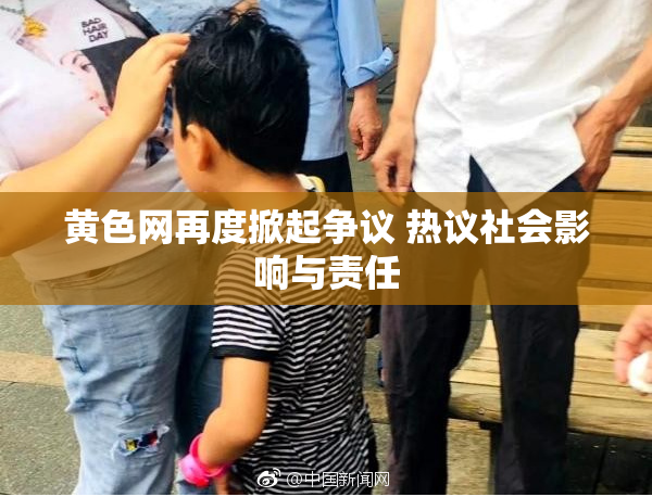 黄色网再度掀起争议 热议社会影响与责任