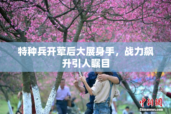 特种兵开荤后大展身手，战力飙升引人瞩目