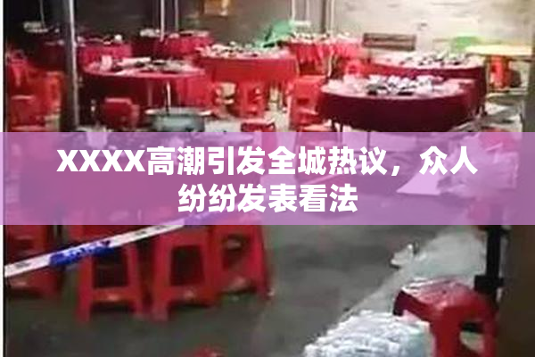 XXXX高潮引发全城热议，众人纷纷发表看法
