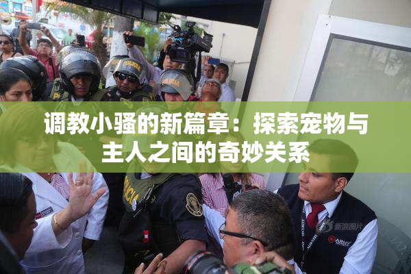 调教小骚的新篇章：探索宠物与主人之间的奇妙关系