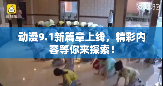 动漫9.1新篇章上线，精彩内容等你来探索！