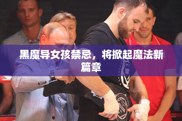 黑魔导女孩禁忌，将掀起魔法新篇章