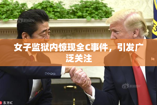 女子监狱内惊现全C事件，引发广泛关注