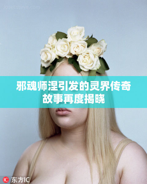 邪魂师涅引发的灵界传奇故事再度揭晓
