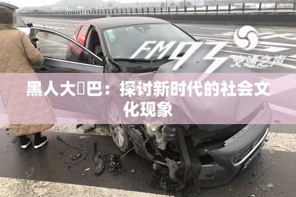 黑人大鷄巴：探讨新时代的社会文化现象