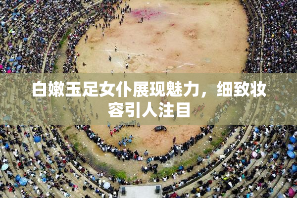 白嫩玉足女仆展现魅力，细致妆容引人注目