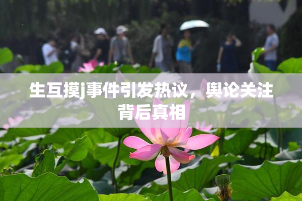 生互摸j事件引发热议，舆论关注背后真相