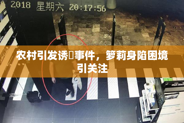 农村引发诱奷事件，箩莉身陷困境引关注