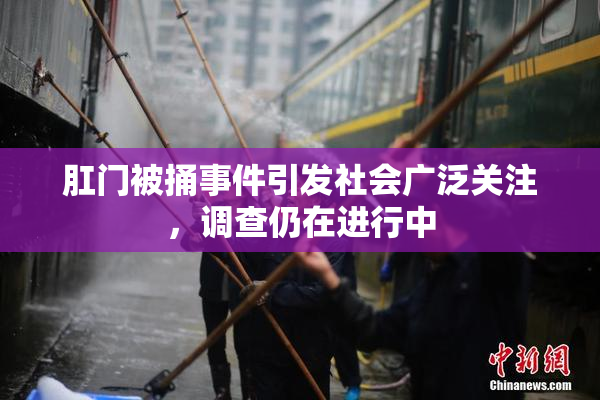 肛门被捅事件引发社会广泛关注，调查仍在进行中