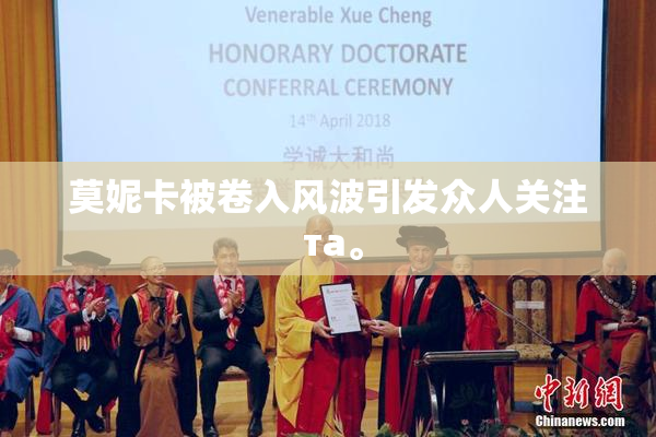 莫妮卡被卷入风波引发众人关注 та。