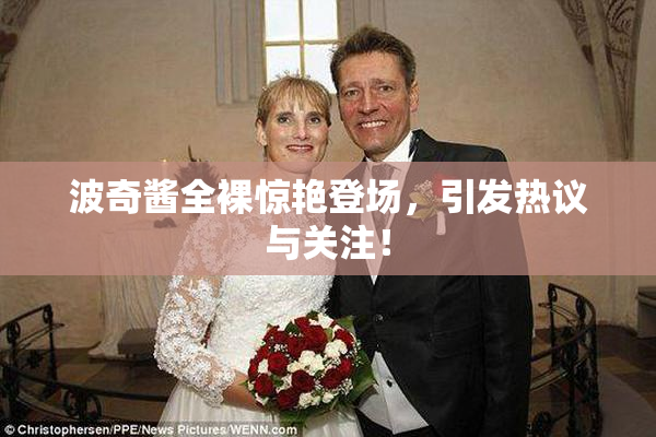 波奇酱全裸惊艳登场，引发热议与关注！