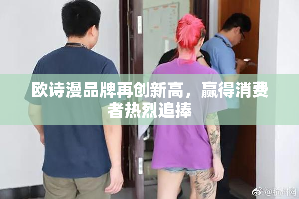欧诗漫品牌再创新高，赢得消费者热烈追捧