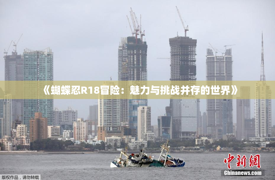 《蝴蝶忍R18冒险：魅力与挑战并存的世界》