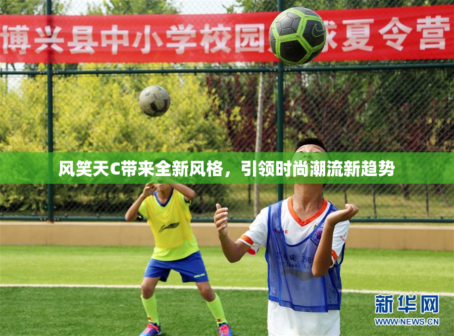 风笑天C带来全新风格，引领时尚潮流新趋势