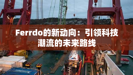Ferrdo的新动向：引领科技潮流的未来路线