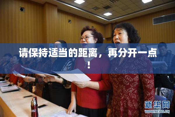 请保持适当的距离，再分开一点！